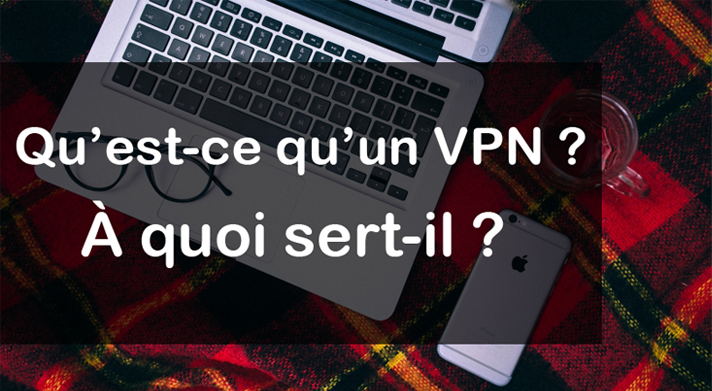Qu’est-ce qu’un VPN ? À quoi sert-il ?